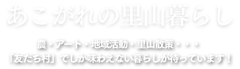 あこがれの里山暮らし。農・アート・地域活動・里山散策・・・「友だち村」でしか味わえない暮らしが待っています！